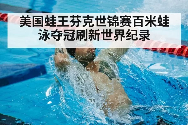 美国蛙王芬克世锦赛百米蛙泳夺冠刷新世界纪录