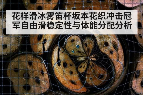 花样滑冰雾笛杯坂本花织冲击冠军自由滑稳定性与体能分配分析